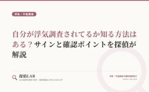 自分が浮気調査されてるか知る方法はある？サインと確認ポイントを探偵が解説