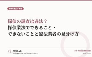 探偵の調査は違法？探偵業法でできること・できないことと違法業者の見分け方
